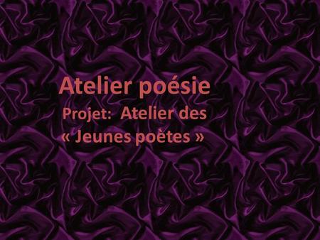Atelier poésie Projet: Atelier des « Jeunes poètes »