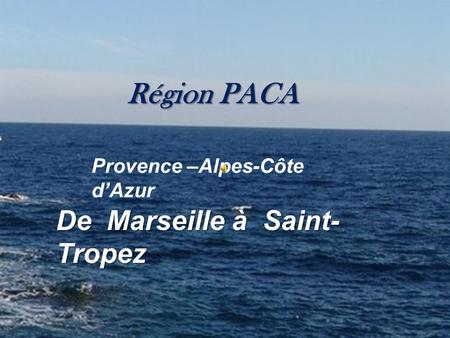 Région PACA Provence –Alpes-Côte d’Azur De Marseille à Saint- Tropez.