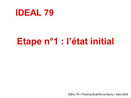 Etape n°1 : l’état initial IDEAL 79 – Florence Butel/Bruno Genty – Mars 2005 IDEAL 79.