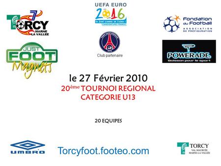 Le 27 Février 2010 20 ème TOURNOI REGIONAL CATEGORIE U13 20 EQUIPES Torcyfoot.footeo.com Club partenaire.