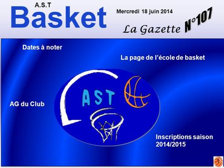 Basket A.S.T La Gazette Mercredi 18 juin 2014 1 La page de l’école de basket Dates à noter AG du Club Inscriptions saison 2014/2015.