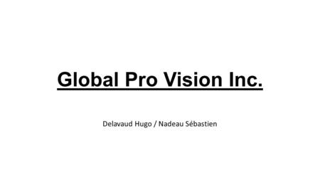 Global Pro Vision Inc. Delavaud Hugo / Nadeau Sébastien.