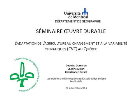 SÉMINAIRE ŒUVRE DURABLE L’ ADAPTATION DE L ’ AGRICULTURE AU CHANGEMENT ET À LA VARIABILITÉ CLIMATIQUES (CVC) AU Q UÉBEC Daouda, Oumarou Chérine Akkari.
