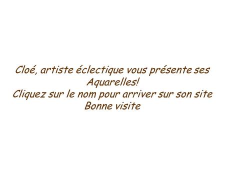 Cloé, artiste éclectique vous présente ses Aquarelles! Cliquez sur le nom pour arriver sur son site Bonne visite.