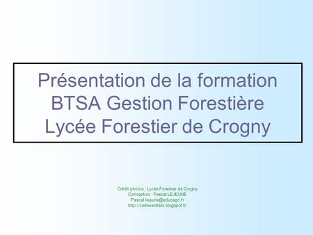 Présentation de la formation BTSA Gestion Forestière Lycée Forestier de Crogny Crédit photos : Lycée Forestier de Crogny Conception : Pascal LEJEUNE Pascal.lejeune@educagri.fr.