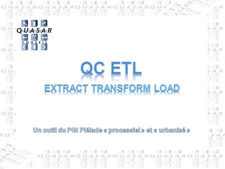2 QC ETL : Extract Transform Load  QUASAR Conseil  Le Roussillon - 86450 Pleumartin - France  05-49-86-65-41  05-49-86-76-27 