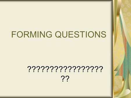 FORMING QUESTIONS ????????????????? ??. 3 WAYS TO ASK YES/NO QUESTIONS 1. Make your voice rise at the end of a sentence (Note: Your voice WILL rise at.