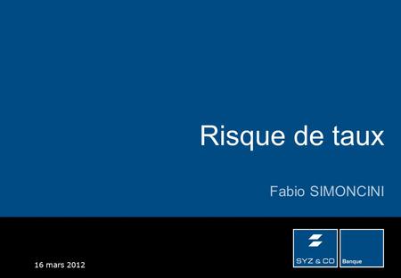 16 mars 2012 Risque de taux Fabio SIMONCINI. Le groupe SYZ & CO est constitué de plusieurs sociétés distinctes, notamment Banque SYZ & CO SA et 3A SA.