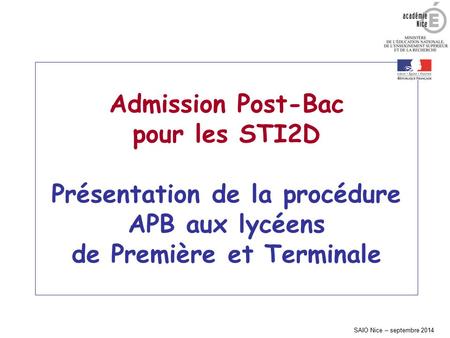 Admission Post-Bac pour les STI2D Présentation de la procédure APB aux lycéens de Première et Terminale SAIO Nice – septembre 2014.