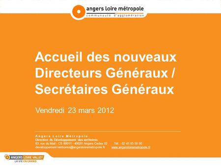 Accueil des nouveaux Directeurs Généraux / Secrétaires Généraux Vendredi 23 mars 2012 A n g e r s L o i r e M é t r o p o l e Direction du Développement.