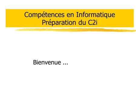 Compétences en Informatique Préparation du C2i Bienvenue...