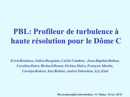 Revue de projets instrumentaux - H. Fizeau, 10 nov. 2010 PBL: Profileur de turbulence à haute résolution pour le Dôme C Erick Bondoux, Julien Borgnino,