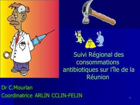 1 Suivi Régional des consommations antibiotiques sur l’île de la Réunion Dr C.Mourlan Coordinatrice ARLIN CCLIN-FELIN.