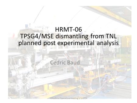 HRMT-06 TPSG4/MSE dismantling from TNL planned post experimental analysis Cedric Baud HiRadMat Operations meeting 5/3/2014.