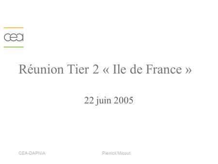CEA-DAPNIAPierrick Micout Réunion Tier 2 « Ile de France » 22 juin 2005.