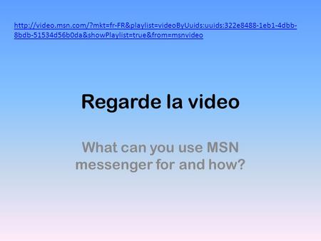 Regarde la video What can you use MSN messenger for and how?  8bdb-51534d56b0da&showPlaylist=true&from=msnvideo.