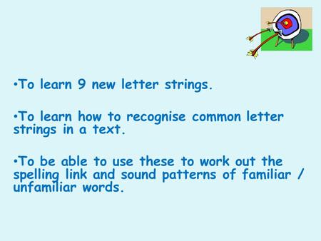 To learn 9 new letter strings. To learn how to recognise common letter strings in a text. To be able to use these to work out the spelling link and sound.