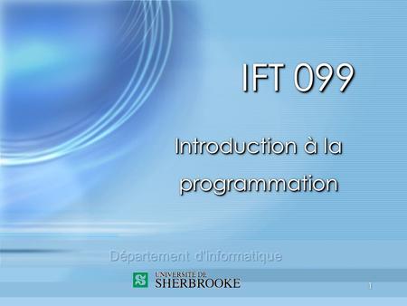 1 IFT 099 Introduction à la programmation. 2 Plan du cours (sem. 1) 1.Introduction - les ordinateurs 2.La programmation procédurale 3.La programmation.
