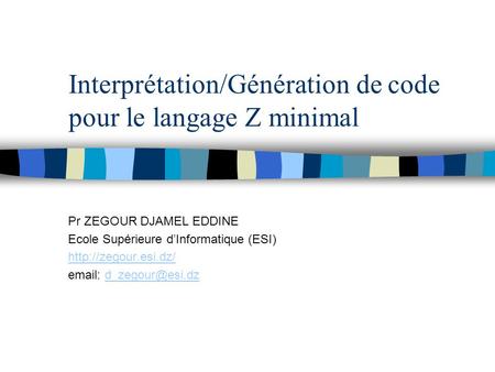 Interprétation/Génération de code pour le langage Z minimal Pr ZEGOUR DJAMEL EDDINE Ecole Supérieure d’Informatique (ESI)