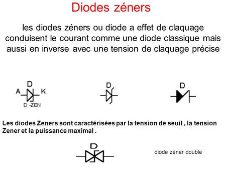 Diodes zéners les diodes zéners ou diode a effet de claquage conduisent le courant comme une diode classique mais aussi en inverse avec une tension de.