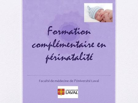 Formation complémentaire en périnatalité Faculté de médecine de l’Université Laval.