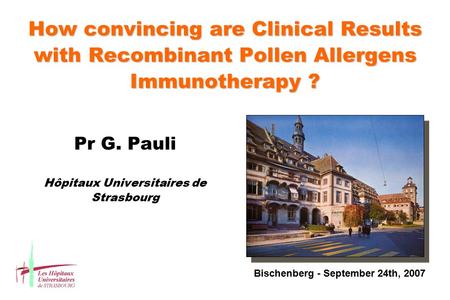 How convincing are Clinical Results with Recombinant Pollen Allergens Immunotherapy ? Pr G. Pauli Hôpitaux Universitaires de Strasbourg Bischenberg - September.