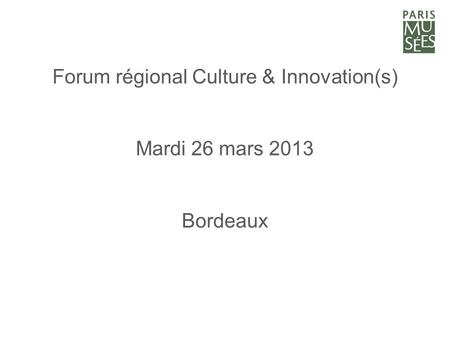 Forum régional Culture & Innovation(s) Mardi 26 mars 2013 Bordeaux.