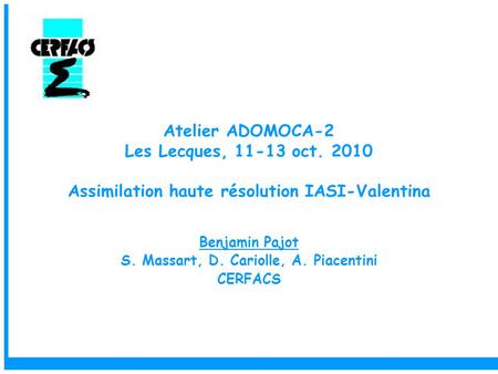 Atelier ADOMOCA-2 Les Lecques, 11-13 oct. 2010 Assimilation haute résolution IASI-Valentina Benjamin Pajot S. Massart, D. Cariolle, A. Piacentini CERFACS.