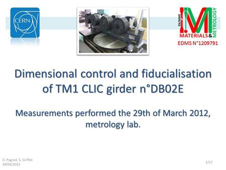 D. Pugnat, S. Griffet 18/04/2012 EDMS N°1209791 1/17 Dimensional control and fiducialisation of TM1 CLIC girder n°DB02E Measurements performed the 29th.