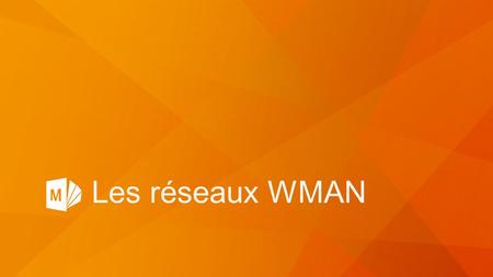 Les réseaux WMAN.