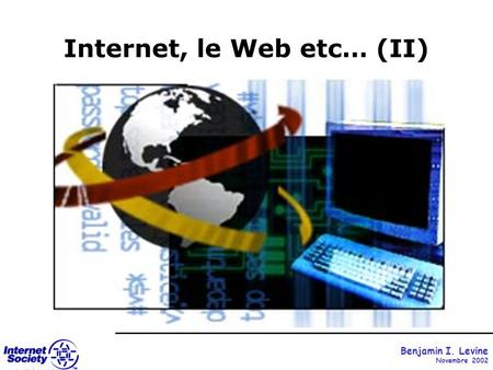 Internet, le Web etc… (II) Benjamin I. Levine Novembre 2002.