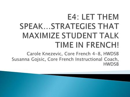Carole Knezevic, Core French 4-8, HWDSB Susanna Gojsic, Core French Instructional Coach, HWDSB.