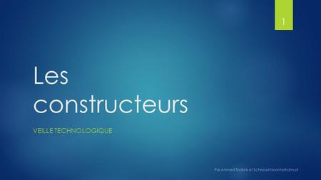 Les constructeurs VEILLE TECHNOLOGIQUE Par Ahmed Todoris et Schezad Noormahamud 1.