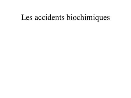 Les accidents biochimiques
