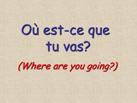 Où est-ce que tu vas? tu vas? (Where are you going?)