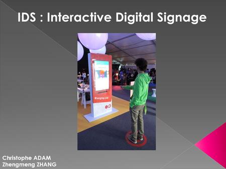 IDS : Interactive Digital Signage Christophe ADAM Zhengmeng ZHANG.