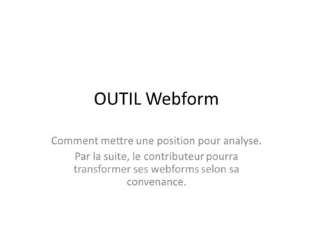 OUTIL Webform Comment mettre une position pour analyse. Par la suite, le contributeur pourra transformer ses webforms selon sa convenance.
