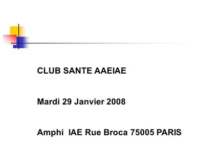 CLUB SANTE AAEIAE Mardi 29 Janvier 2008 Amphi IAE Rue Broca 75005 PARIS.
