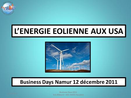 1 Business Days 2011 Eric Blétard – AEC AWEX Houston L’ENERGIE EOLIENNE AUX USA Business Days Namur 12 décembre 2011 4/17/2015.