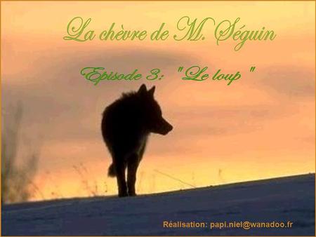 Réalisation: papi.niel@wanadoo.fr La chèvre de M. Séguin Episode 3: Le loup Réalisation: papi.niel@wanadoo.fr.