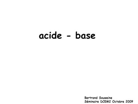 Acide - base Bertrand Souweine Séminaire DCEM2 Octobre 2009.