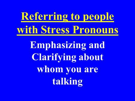 Referring to people with Stress Pronouns Emphasizing and Clarifying about whom you are talking.