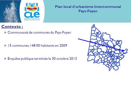 Contexte :  Communauté de communes du Pays Foyen  15 communes, 148 00 habitants en 2009  Enquête publique terminée le 30 octobre 2013 Plan local d'urbanisme.
