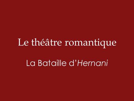 Le théâtre romantique La Bataille d’Hernani.