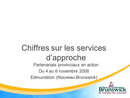 Chiffres sur les services d’approche Partenariats provinciaux en action Du 4 au 6 novembre 2008 Edmundston (Nouveau-Brunswick)
