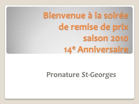 Bienvenue à la soirée de remise de prix saison 2010 14 e Anniversaire Pronature St-Georges.