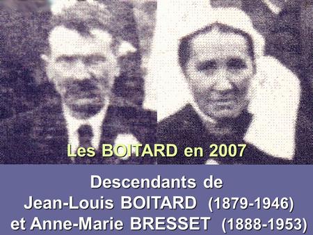 Les BOITARD en 2007 Descendants de Jean-Louis BOITARD  (1879-1946)  et Anne-Marie BRESSET  (1888-1953)