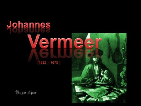 Johannes Vermeer (1632 – 1675 ) Ne pas cliquer.