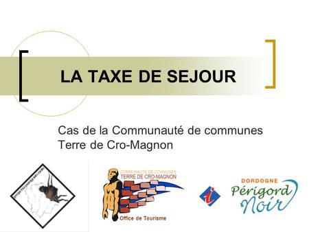 LA TAXE DE SEJOUR Cas de la Communauté de communes Terre de Cro-Magnon Office de Tourisme.