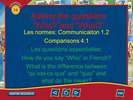 10 Asking the questions “Who?”and “What?” Les normes: Communicaiton 1.2 Comparisons 4.1 Les questions essentielles: How do you say “Who” in French? What.